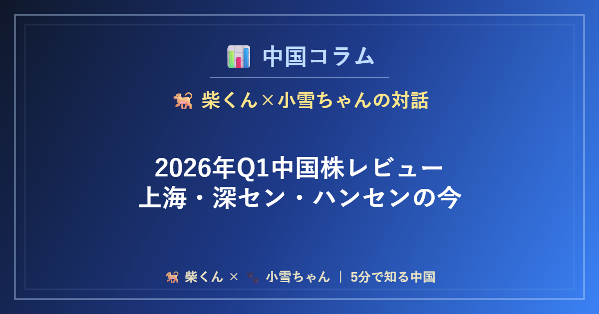 中国コラム 2026年Q1中国株レビュー｜上海・深セン・ハンセンの今 柴くん×小雪ちゃんの対話イメージ